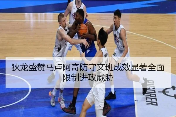 狄龙盛赞马卢阿奇防守文班成效显著全面限制进攻威胁 | Leyu