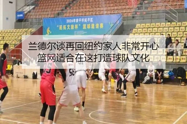 兰德尔谈再回纽约家人非常开心 篮网适合在这打造球队文化 | Leyu